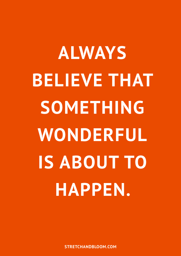 Always believe that something wonderful is about to happen.